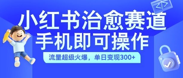 小红书治愈视频赛道，手机即可操作，流量超级火爆，单日变现300+【揭秘】-梦帆创业网