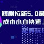 短剧拉新5.0最新玩法0成本小白快速上手自撸矩阵玩法-梦帆创业网