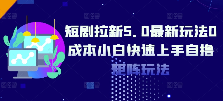 短剧拉新5.0最新玩法0成本小白快速上手自撸矩阵玩法-梦帆创业网