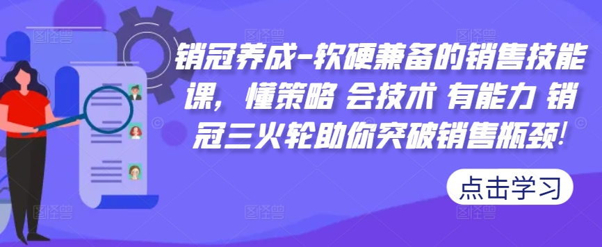 销冠养成-软硬兼备的销售技能课，懂策略 会技术 有能力 销冠三火轮助你突破销售瓶颈!-梦帆创业网
