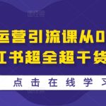小红书运营引流课从0～1-小红书超全超干货-梦帆创业网