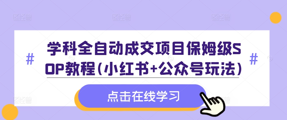 学科全自动成交项目保姆级SOP教程(小红书+公众号玩法)含资料-梦帆创业网