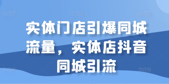 实体门店引爆同城流量，实体店抖音同城引流-梦帆创业网
