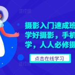 摄影入门速成班，零基础轻松学好摄影，手机+相机摄影教学，人人必修摄影美学-梦帆创业网