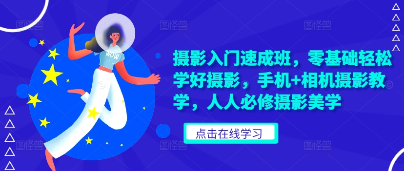 摄影入门速成班，零基础轻松学好摄影，手机+相机摄影教学，人人必修摄影美学-梦帆创业网