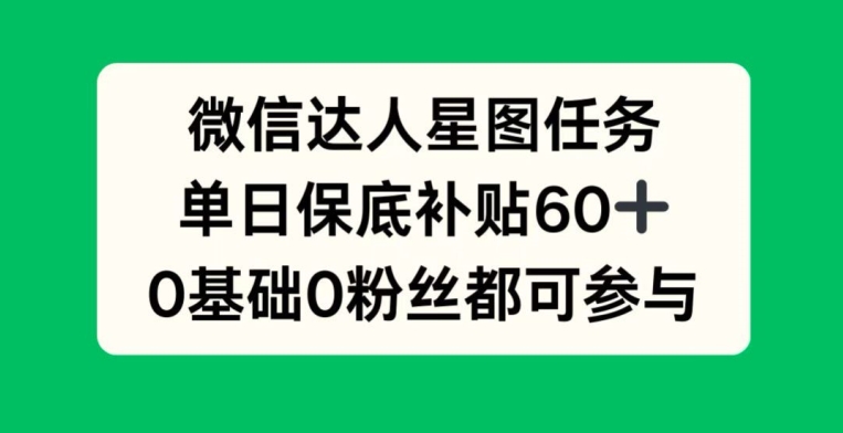 微信达人星图任务，单日保底补贴60+，0基础0粉丝都可参与-梦帆创业网