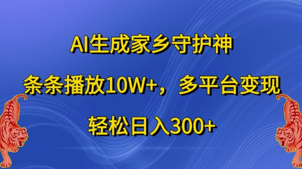 AI生成家乡守护神，条条播放10W+，多平台变现，轻松日入300+【揭秘】-梦帆创业网