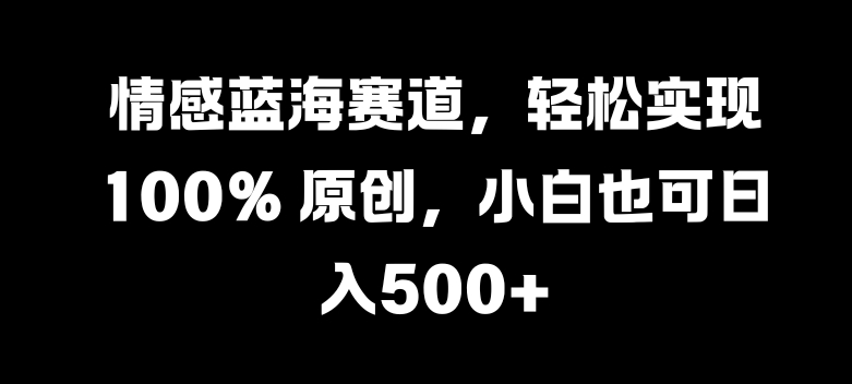 情感蓝海赛道，轻松实现 100% 原创，小白也可日入几张-梦帆创业网
