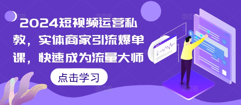 2024短视频运营私教，实体商家引流爆单课，快速成为流量大师-梦帆创业网
