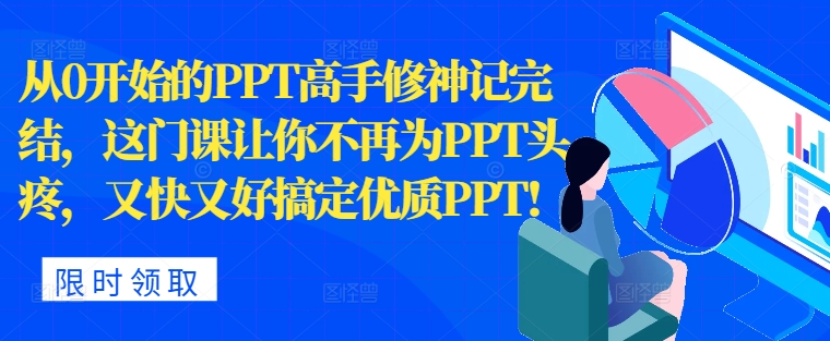 从0开始的PPT高手修神记完结，让你不再为PPT头疼，又快又好搞定优质PPT-梦帆创业网