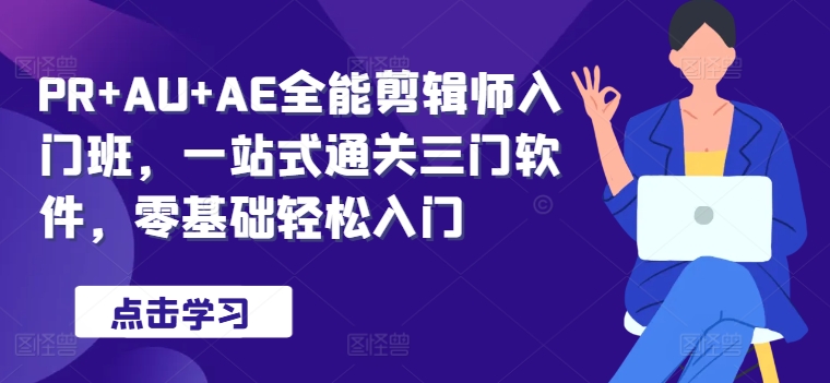 PR+AU+AE全能剪辑师入门班，一站式通关三门软件，零基础轻松入门-梦帆创业网