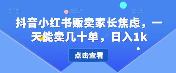 抖音小红书贩卖家长焦虑，一天能卖几十单，日入1k-梦帆创业网