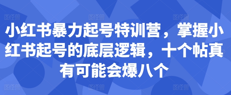 小红书暴力起号特训营，掌握小红书起号的底层逻辑，十个帖真有可能会爆八个-梦帆创业网