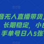 2024抖音无人直播带货，最新防封技术，长期稳定，小白轻松上手单号日入5张【揭秘】-梦帆创业网