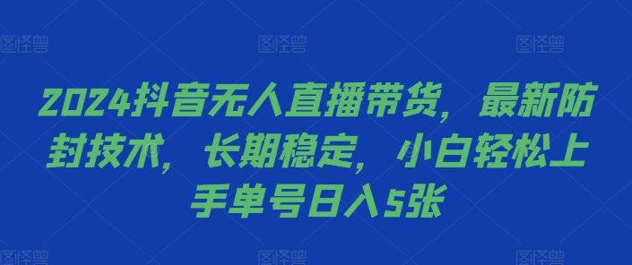 2024抖音无人直播带货，最新防封技术，长期稳定，小白轻松上手单号日入5张【揭秘】-梦帆创业网