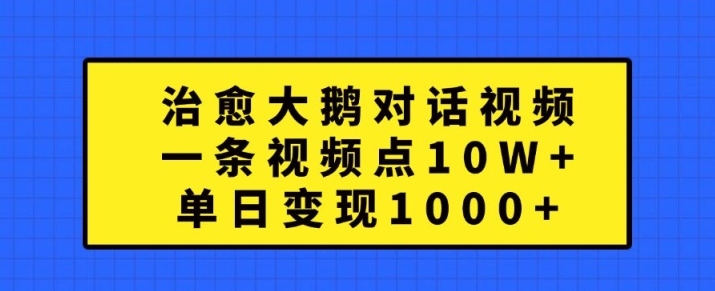 治愈大鹅对话视频，一条视频点赞 10W+，单日变现1k+【揭秘】-梦帆创业网