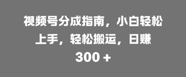 视频号分成指南，小白轻松上手，轻松搬运，日入3张-梦帆创业网