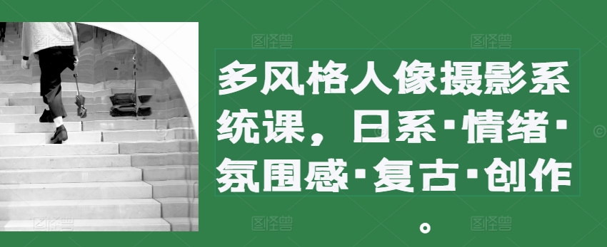 多风格人像摄影系统课，日系·情绪·氛围感·复古·创作-梦帆创业网