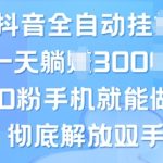 抖音全自动挂JI，0粉手机就能做，彻底解放双手，新手小白均可操作-梦帆创业网