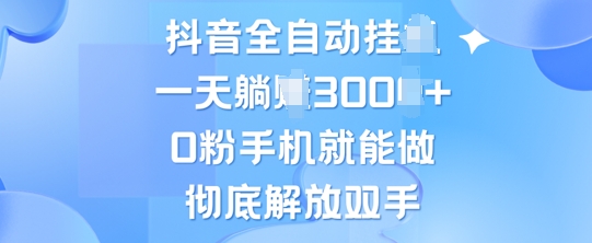 抖音全自动挂JI，0粉手机就能做，彻底解放双手，新手小白均可操作-梦帆创业网