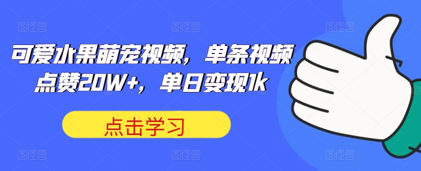 可爱水果萌宠视频，单条视频点赞20W+，单日变现1k【揭秘】-梦帆创业网