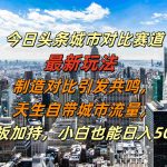 今日头条城市对比赛道最新玩法，制造对比引发共鸣，天生自带城市流量，小白也能日入500+【揭秘】-梦帆创业网