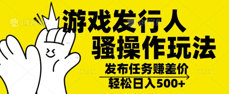 游戏发行人骚操作玩法，十分钟一个视频，不看流量，轻松日入几张-梦帆创业网
