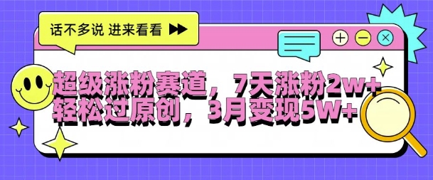 超级涨粉赛道，每天半小时，7天涨粉2W+，轻松过原创，三月变现5W+【揭秘】-梦帆创业网