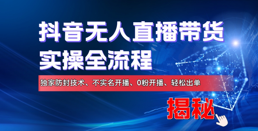 抖音无人直播带货实操全流程，独家防封技术、不实名开播、0粉开播、轻松出单-梦帆创业网