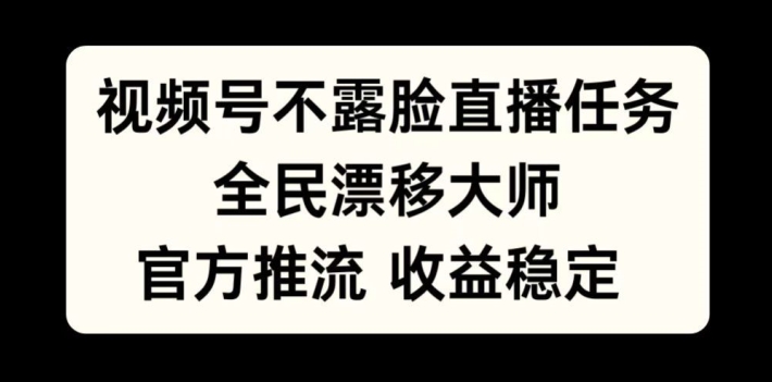 视频号不露脸直播任务，全民漂移大师，官方推流，收益稳定，全民可做【揭秘】-梦帆创业网