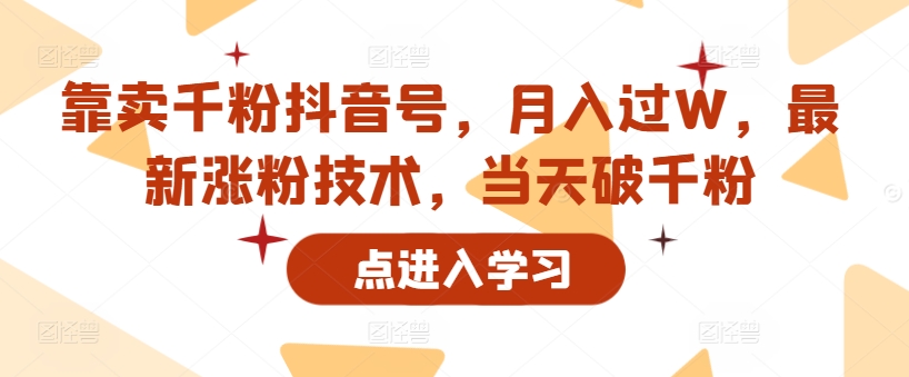 靠卖千粉抖音号，月入过W，最新涨粉技术，当天破千粉-梦帆创业网