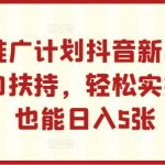 小程序推广计划抖音新出玩法，官方大力扶持，轻松实操，小白也能日入5张【揭秘】-梦帆创业网