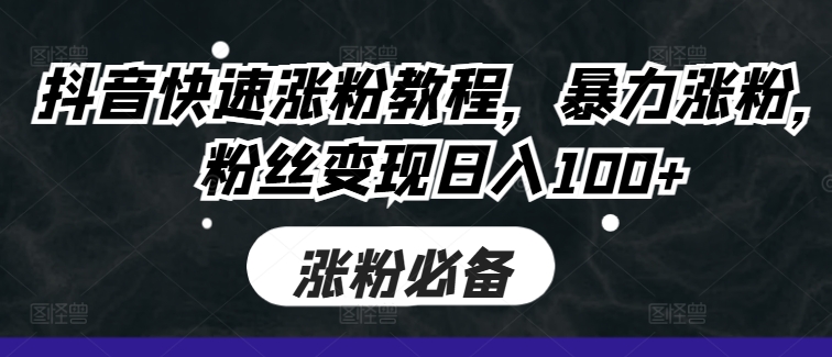 抖音快速涨粉教程，暴力涨粉，粉丝变现日入100+-梦帆创业网