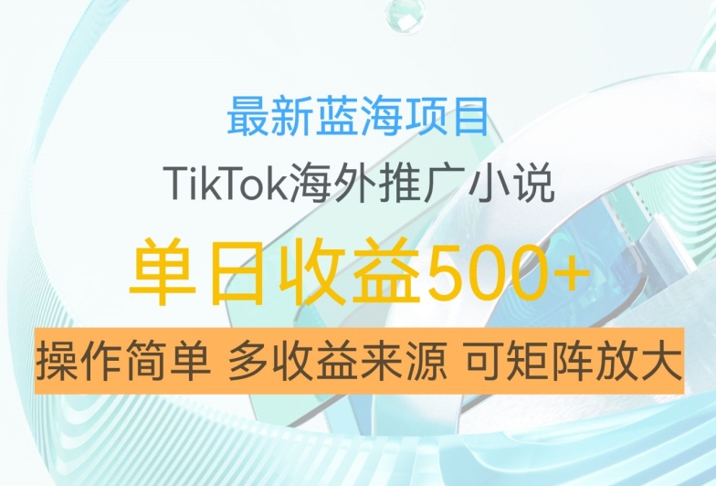 最新蓝海项目，利用tiktok海外推广小说赚钱佣金，简单易学，日入500+，可矩阵放大【揭秘】-梦帆创业网
