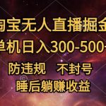 最新淘宝无人直播暴力掘金，防违规不封号，单机日入300-500+，睡后躺Z收益-梦帆创业网