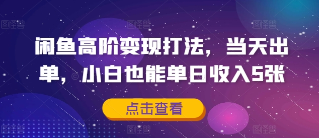 闲鱼高阶变现打法，当天出单，小白也能单日收入5张-梦帆创业网