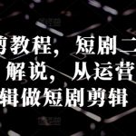 短剧燃剪教程，短剧二创：混剪 燃剪 解说，从运营底层逻辑做短剧剪辑-梦帆创业网