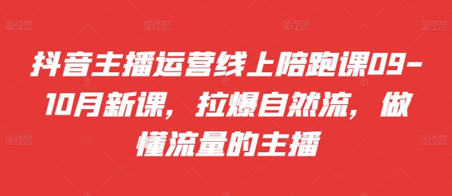 抖音主播运营线上陪跑课09-10月新课，拉爆自然流，做懂流量的主播-梦帆创业网