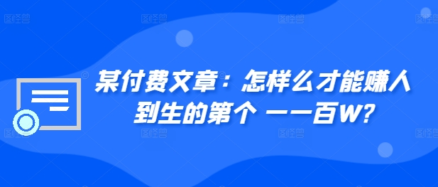 ​某付费文章：怎‮样么‬才能赚‮人到‬生的第‮个一‬一百W?-梦帆创业网