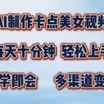 AI制作卡点美女视频，每天十分钟，多渠道变现【揭秘】-梦帆创业网