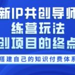 最新IP共创导师训练营玩法，网创项目的终点站，教你搭建自己的知识付费体系-梦帆创业网