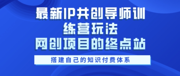 最新IP共创导师训练营玩法，网创项目的终点站，教你搭建自己的知识付费体系-梦帆创业网