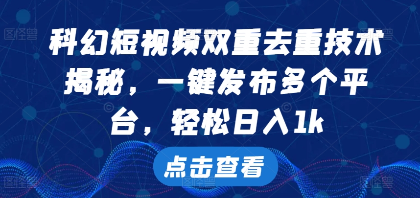 科幻短视频双重去重技术，一键发布多个平台，轻松日入1k【揭秘】-梦帆创业网