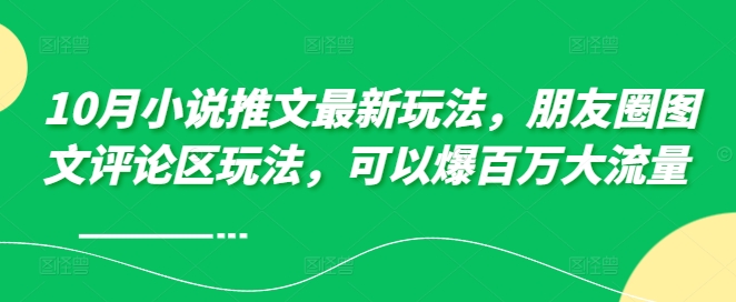 10月小说推文最新玩法，朋友圈图文评论区玩法，可以爆百万大流量-梦帆创业网