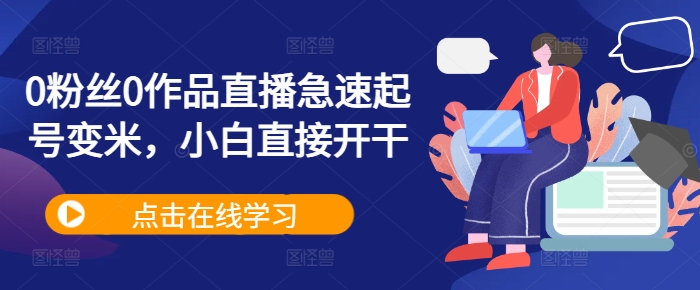 0粉丝0作品直播急速起号变米，小白直接开干-梦帆创业网