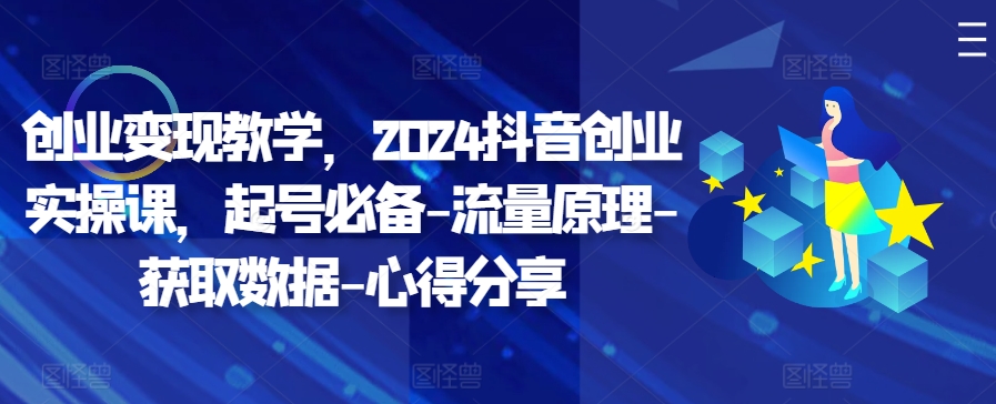 创业变现教学，2024抖音创业实操课，起号必备-流量原理-获取数据-心得分享-梦帆创业网