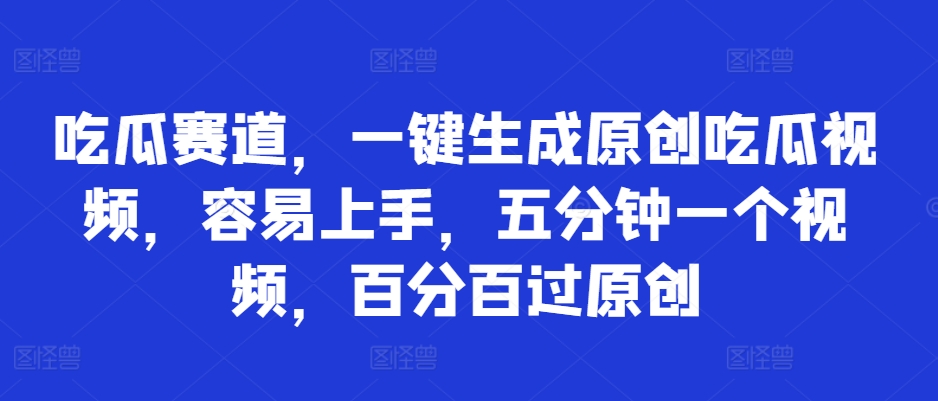 吃瓜赛道，一键生成原创吃瓜视频，容易上手，五分钟一个视频，百分百过原创-梦帆创业网
