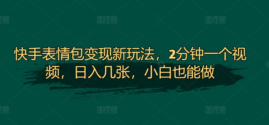快手表情包变现新玩法，2分钟一个视频，日入几张，小白也能做-梦帆创业网