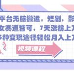 全平台无脑搬运，短剧，影视，美女赛道皆可，7天涨粉上万+，多种变现途径轻松月入上W-梦帆创业网