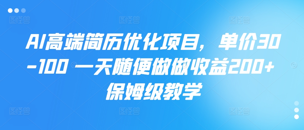 AI高端简历优化项目，单价30-100 一天随便做做收益200+ 保姆级教学-梦帆创业网